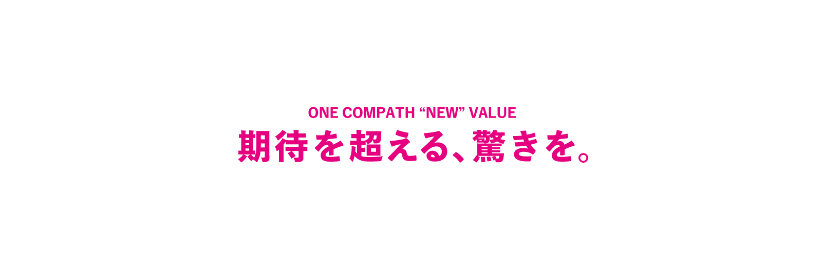 ONE COMPATH NEW VALUE 期待を超える、驚きを。